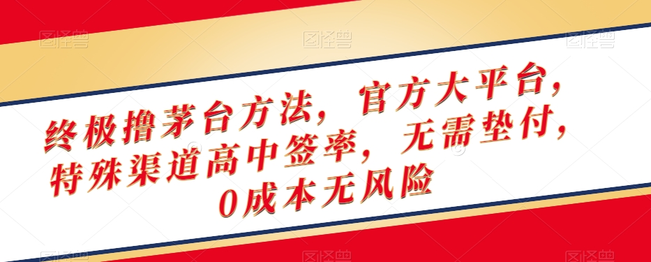 终极撸茅台方法，官方大平台，特殊渠道高中签率，无需垫付，0成本无风险【揭秘】-千城资源网