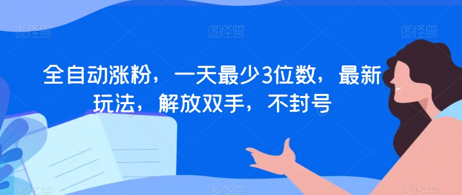 全自动涨粉，一天最少3位数，最新玩法，解放双手，不封号【揭秘】-千城资源网