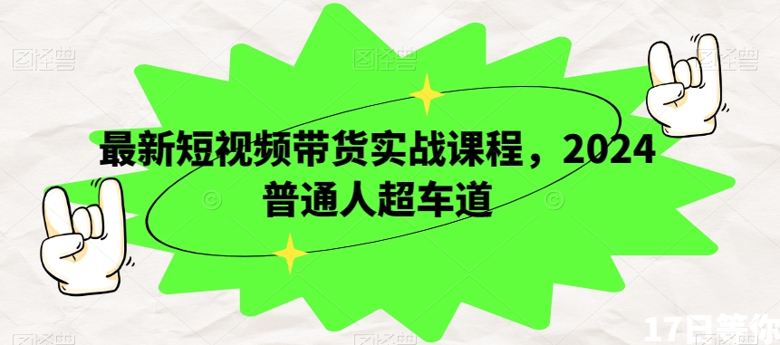 最新短视频带货实战课程，2024普通人超车道-千城资源网