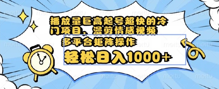播放量巨高起号超快的冷门项目，漫剪情感视频，可多平台矩阵操作，轻松日入1000+【揭秘】-千城资源网