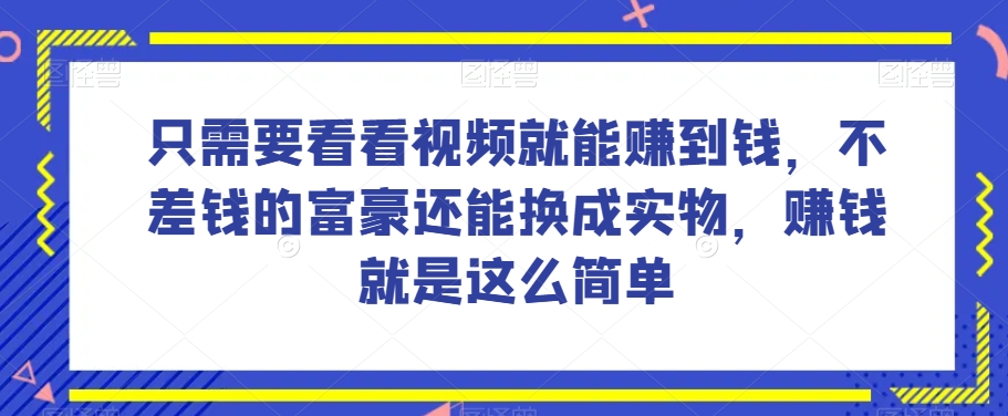 谁做过这么简单的项目？只需要看看视频就能赚到钱，不差钱的富豪还能换成实物，赚钱就是这么简单！【揭秘】-千城资源网