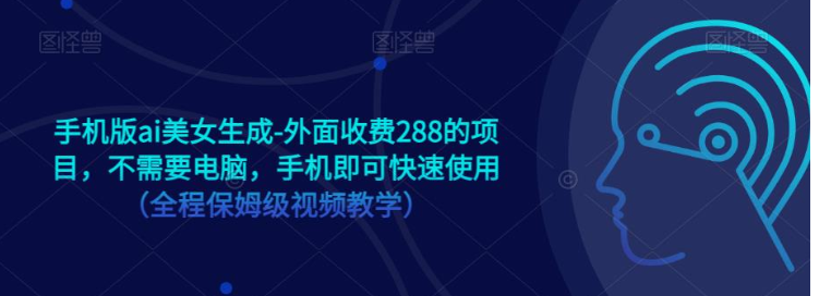 手机版ai美女生成-外面收费288的项目，不需要电脑，手机即可快速使用（全程保姆级…-千城资源网