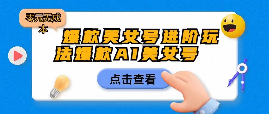 [抖音快手]爆款美女号进阶玩法，爆款AI美女号日入1000，零元无成本-千城资源网