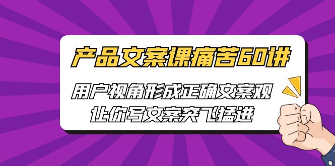 [网络营销]产品文案课痛苦60讲，用户视角形成正确文案观，让你写文案突飞猛进-千城资源网