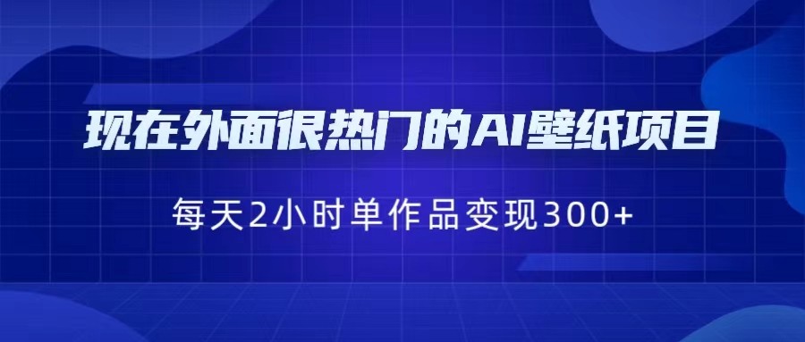 [抖音快手]现在外面很热门的AI壁纸项目，0成本，一部手机，每天2小时，单个作品变现300+-千城资源网