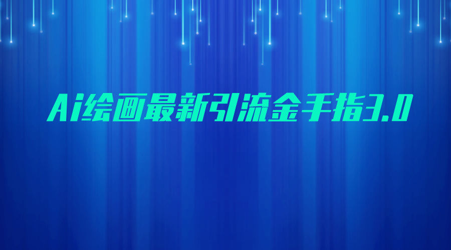 AI绘画最新引流金手指3.0，可靠的流量变现方式，小白日入200+-千城资源网