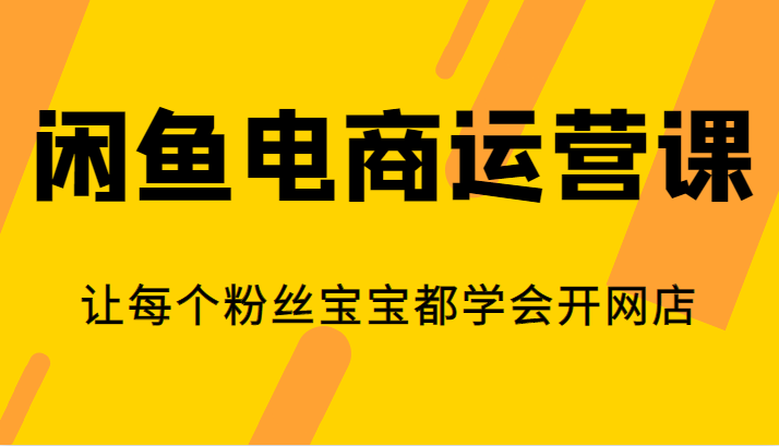 闲鱼电商运营课，让每个粉丝宝宝都学会开网店-千城资源网