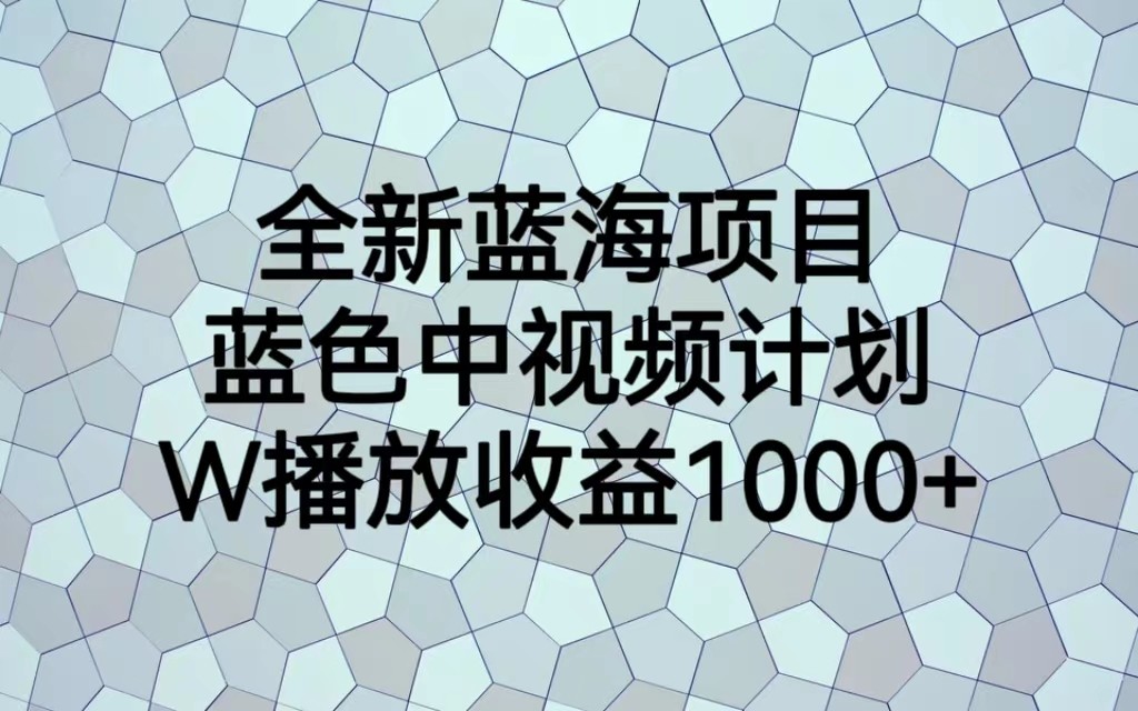 全新蓝海项目，蓝色中视频计划，1W播放量1000+-千城资源网