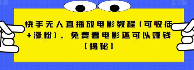 快手无人直播放电影教程(可收徒+涨粉)，免费看电影还可以赚钱【视频+全套素材】-千城资源网