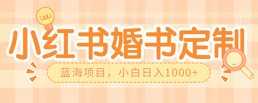 零门槛操作小红薯婚书定制，蓝海信息差项目，小白日入1000+-千城资源网