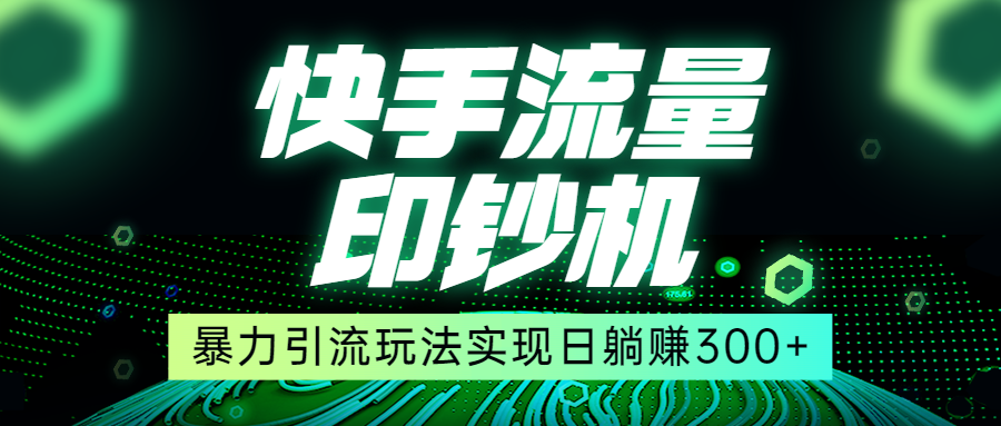快手流量印钞机，暴力引流玩法,简单无脑操作，实现日躺赚300+-千城资源网