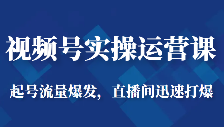 视频号实操运营课-起号流量爆发，直播间迅速打爆-千城资源网