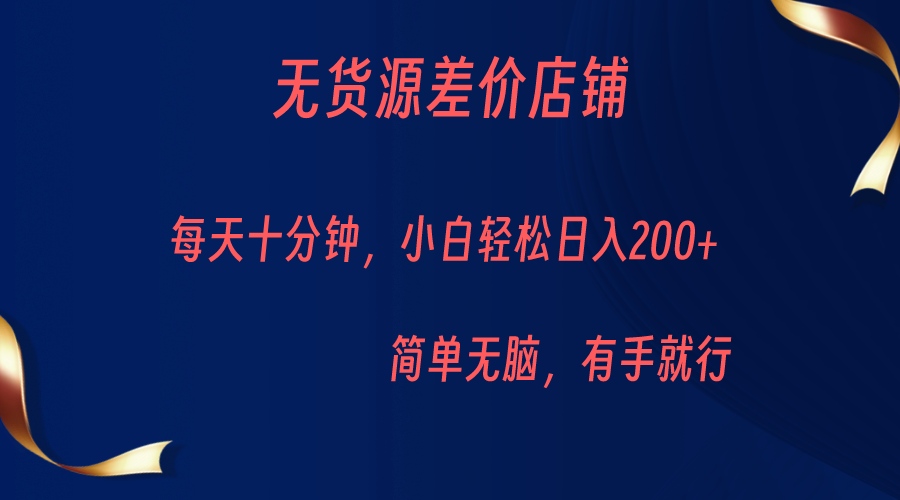 无货源差价小店，每天10分钟小白轻松日入200+，操作简单-千城资源网