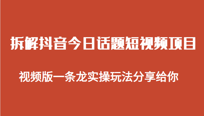 拆解抖音今日话题短视频项目，视频版一条龙实操玩法分享给你-千城资源网