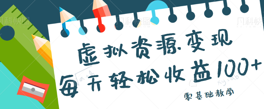 虚拟资源变现项目，0基础小白也能操作，每天轻松收益50-100+【视频教程】-千城资源网