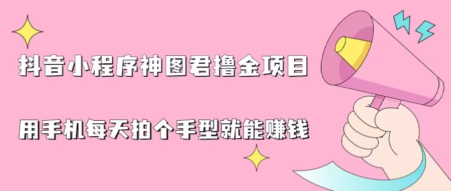 抖音小程序神图君撸金项目，用手机每天拍个手型挂载一下小程序就能赚钱-千城资源网