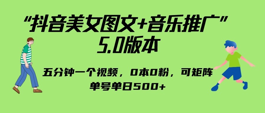 抖音美女图文+音乐推广 5.0版本，五分钟一个视频，0本0粉，可矩阵，单号单日500+-千城资源网