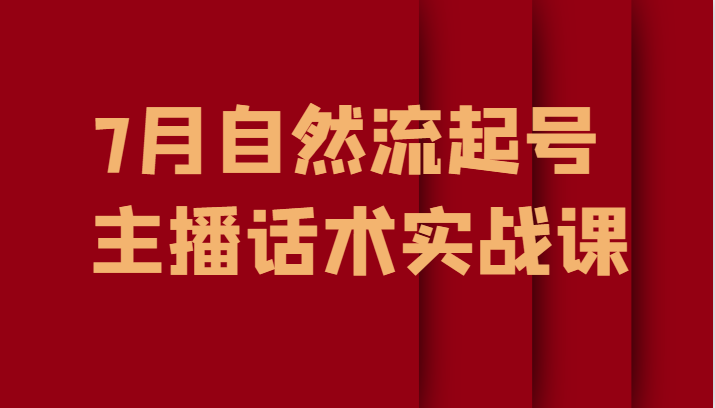 7月自然流起号、主播话术实战课-千城资源网