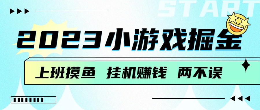 2023小游戏掘金，挂机赚钱，单机日入100＋，上班摸鱼必备-千城资源网