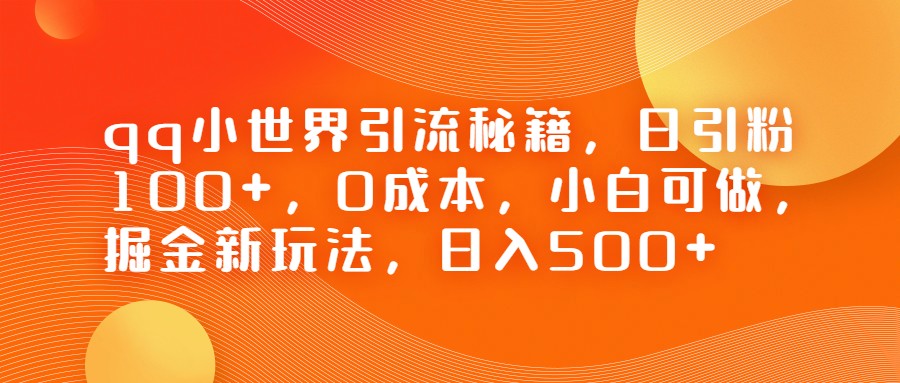 QQ小世界引流秘籍，日引粉100+，0成本，小白可做，掘金新玩法，日入500+-千城资源网
