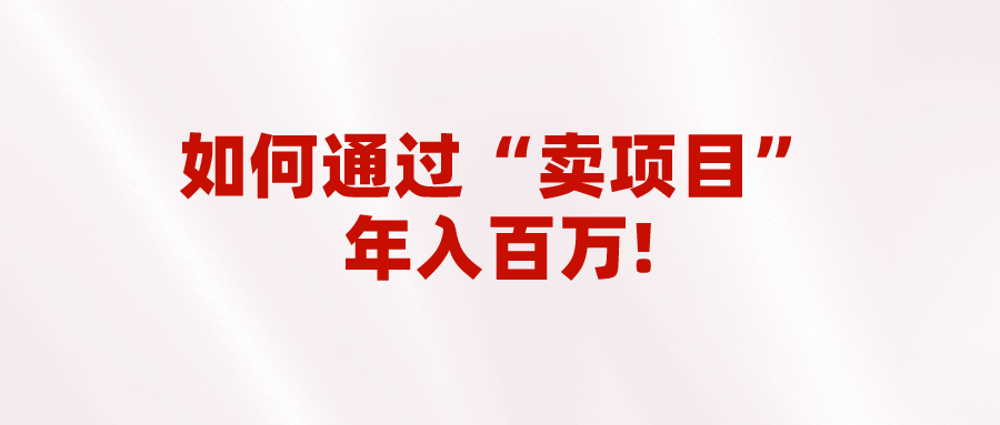 2023年最火项目：通过“卖项目”年入百万！普通人逆袭翻身的唯一出路-千城资源网