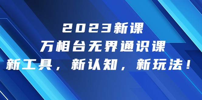 2023新课·万相台·无界通识课，新工具，新认知，新玩法-千城资源网