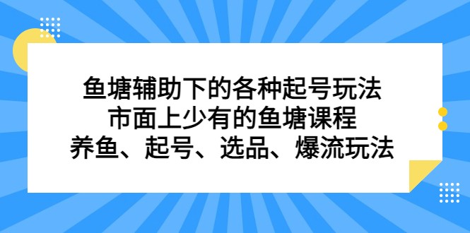 鱼塘 辅助下的各种起号玩法，市面上少有的鱼塘课程 养鱼 起号 选品 爆流…-千城资源网