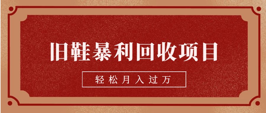 旧鞋暴利回收项目，轻松月入过万【回收渠道+详细教学视频】-千城资源网