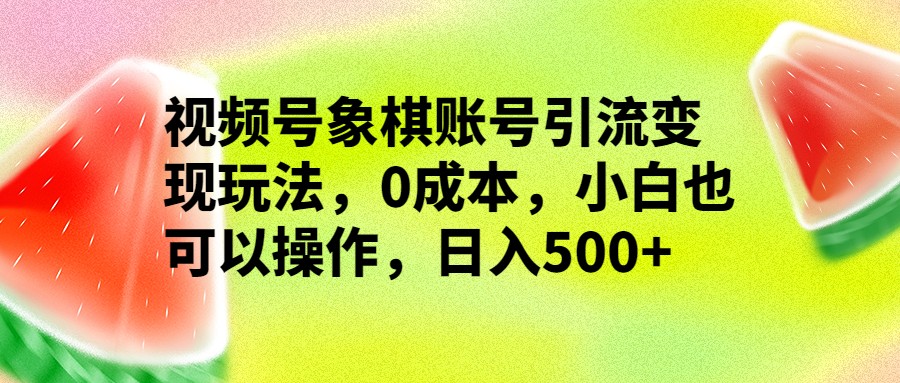 视频号象棋账号引流变现玩法，0成本，小白也可以操作，日入500+-千城资源网