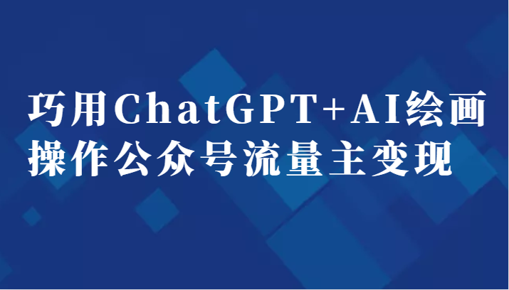 巧用ChatGPT+AI绘画操作公众号流量主变现副业分享课-千城资源网