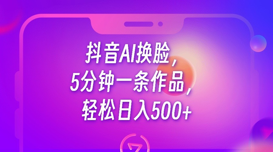 抖音AI换脸，5分钟一条作品，轻松日入500+-千城资源网