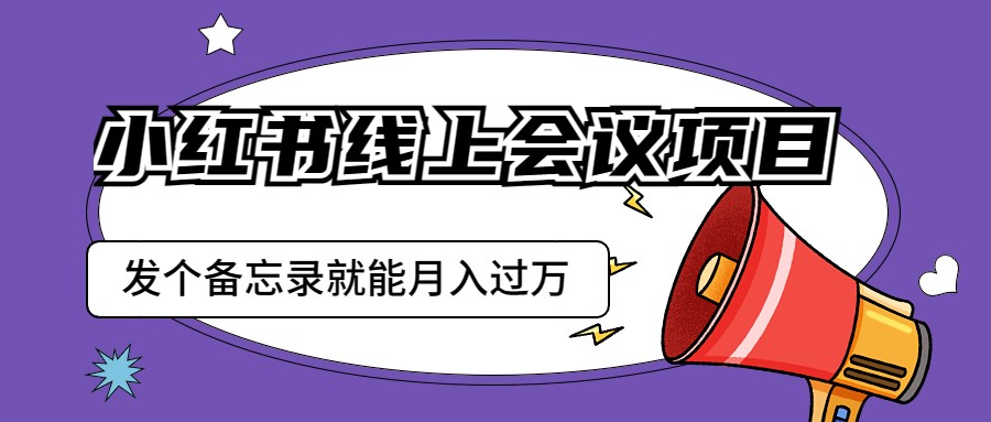 小红书线上会议项目，发一个备忘录笔记就能精准获客月入过万-千城资源网