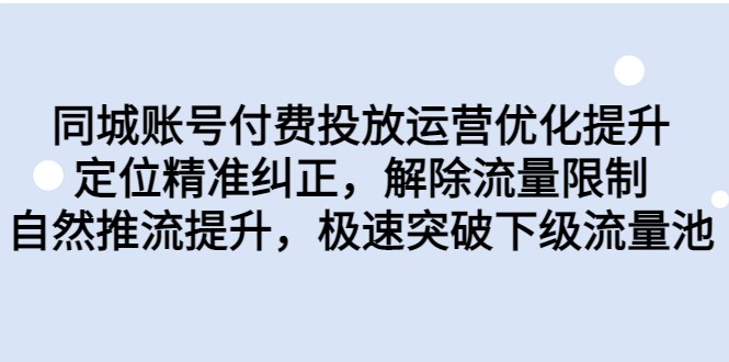 同城账号付费投放运营优化提升，定位精准纠正，解除流量限制，自然推流提升-千城资源网