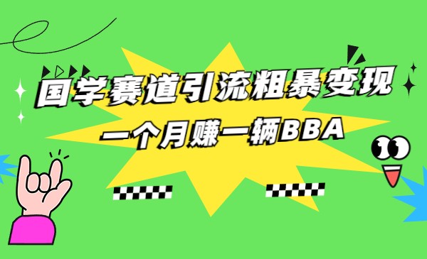 国学赛道引流粗暴变现，一个月赚一辆BBA-千城资源网