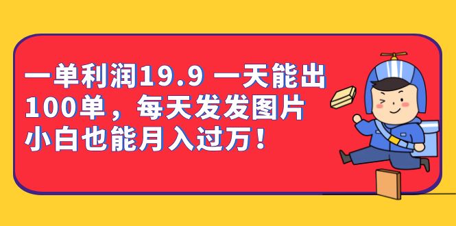 一单利润19.9 一天能出100单，每天发发图片 小白也能月入过万（教程+资料）-千城资源网