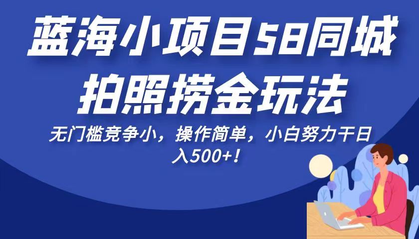 蓝海小项目58同城拍照捞金玩法，无门槛竞争小，操作简单，小白努力干日入500+！-千城资源网