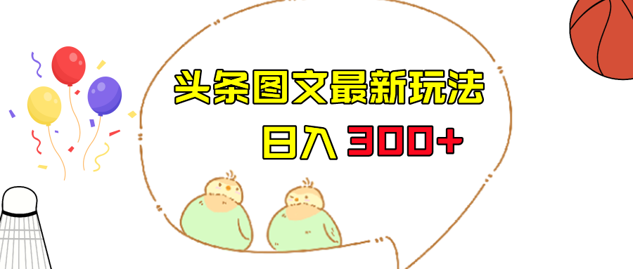 今日头条图文伪原创玩法，单号日入收益300+，轻松上手无压力-千城资源网