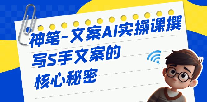 神笔-文案AI实战课，撰写S手文案的核心秘密-千城资源网