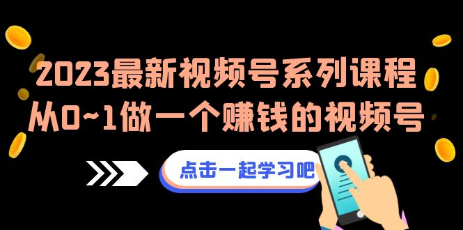 2023最新视频号系列课程，从0~1做一个赚钱的视频号（8节视频课）-千城资源网