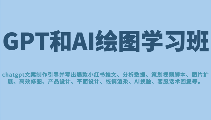 GPT和AI绘图学习班，文案制作引导并写出爆款小红书推文、AI换脸、客服话术回复等-千城资源网