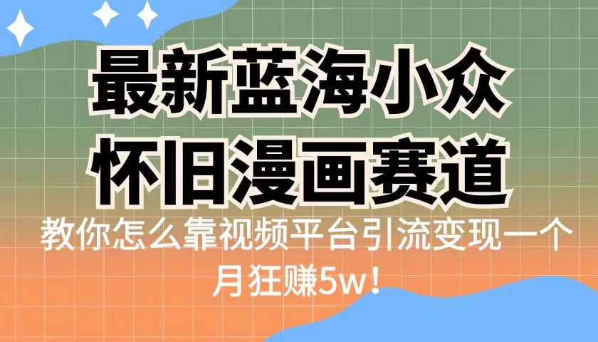 最新蓝海小众怀旧漫画赛道，高转化一单29.9教你怎么靠视频平台引流变现-千城资源网