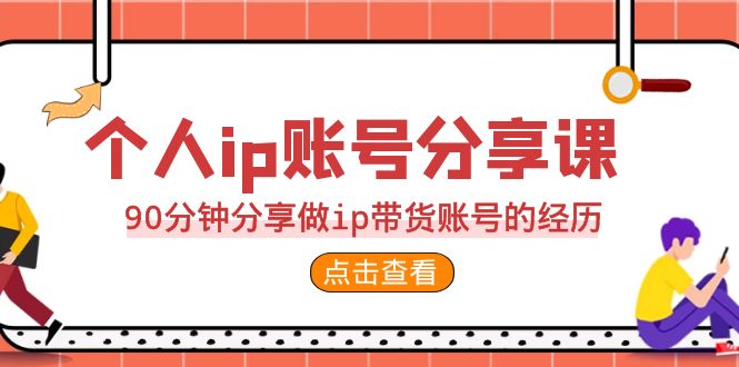 2023个人ip账号分享课，90分钟分享做ip带货账号的经历-千城资源网