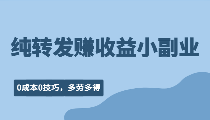 纯转发赚收益型小副业、0成本0技巧，随时随地可做，多劳多得！-千城资源网
