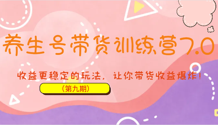 养生号带货训练营7.0（第九期），收益更稳定的玩法，让你带货收益爆炸！-千城资源网