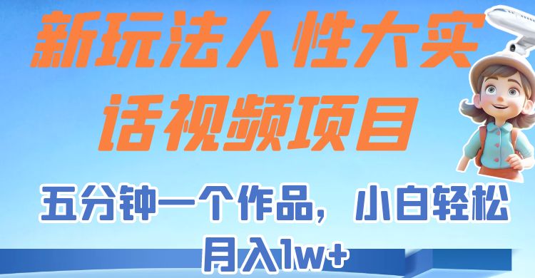 新玩法人性大实话视频项目，五分钟一个作品，小白轻松月入1w+！-千城资源网