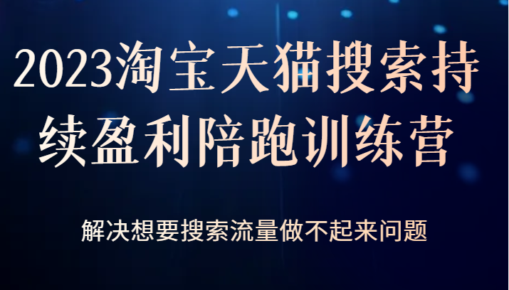 2023淘宝天猫搜索持续盈利陪跑训练营，解决想要搜索流量做不起来问题-千城资源网