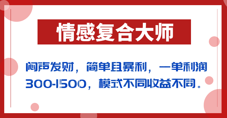 闷声发财的情感复合大师项目，简单且暴利，一单利润300-1500，模式不同收益不同-千城资源网