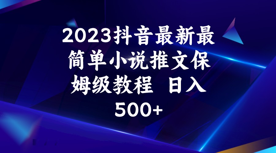 2023抖音最新最简单小说推文保姆级教程  日入500+-千城资源网