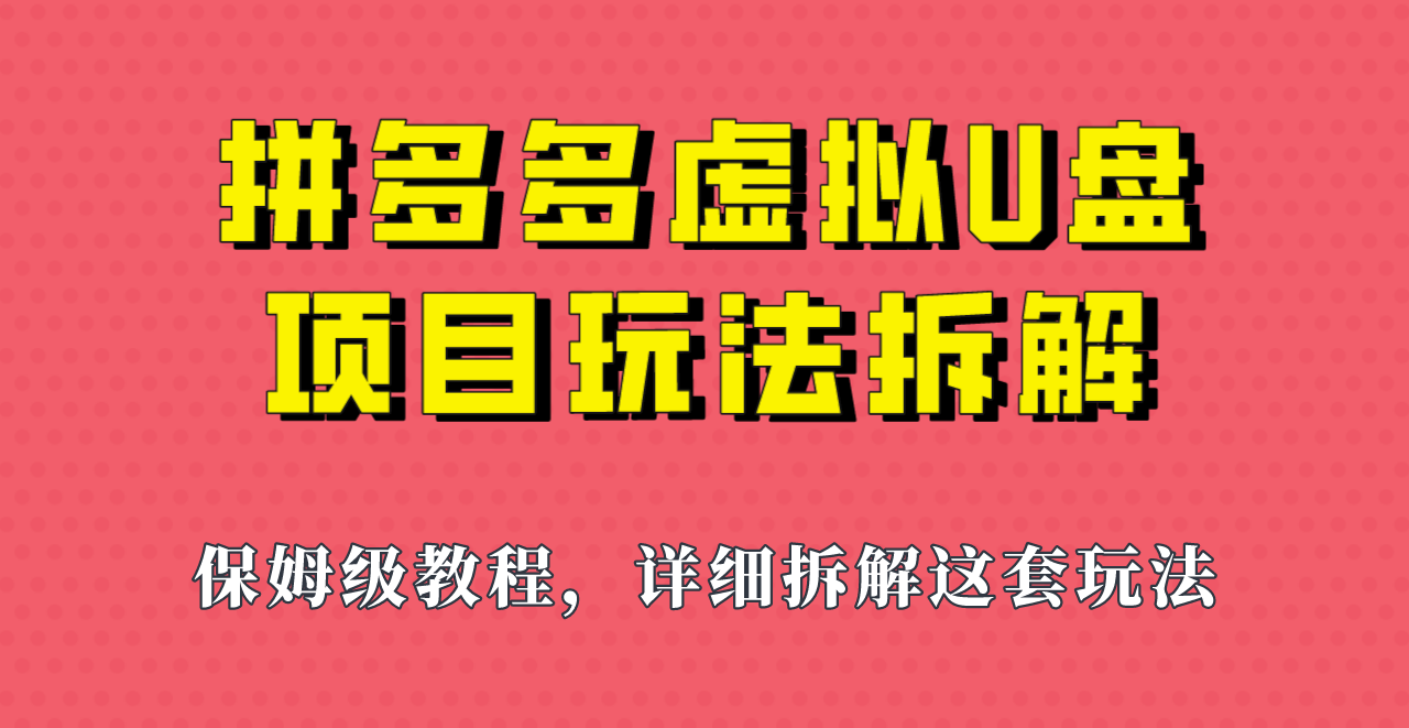 拼多多虚拟U盘项目，保姆级拆解，可多店操作，一天1000左右！-千城资源网