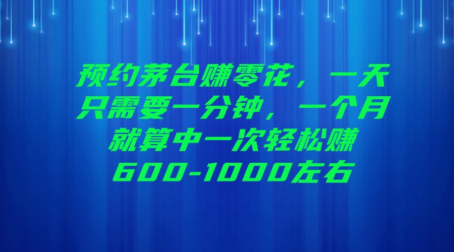 预约茅台赚零花，一天只需要一分钟，一个月就算中一次轻松赚600-1000左右-千城资源网